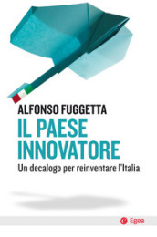 Il paese innovatore. Un decalogo per reinventare l Italia