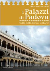 I palazzi di Padova. Guida nella storia e nell arte