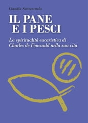 Il pane e i pesci. La spiritualità eucaristica di Charles De Foucauld nella sua vita