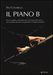 Il piano B. Una via rapida ed alternativa per avvicinarsi alla musica con creatività attraverso il pianoforte e l improvvisazione