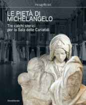 Le pietà di Michelangelo. Tre calchi storici per la Sala delle Cariatidi. Ediz. illustrata