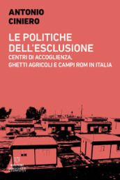 Le politiche dell esclusione. Centri di accoglienza, ghetti agricoli e campi rom in Italia