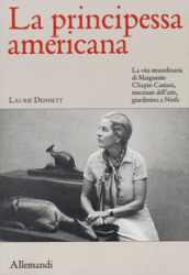 La principessa americana. La vita straordinaria di Marguerite Chapin Caetani, mecenate dell arte, giardiniera a Ninfa