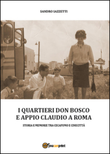 I quartieri Don Bosco e Appio Claudio a Roma. Ediz. illustrata