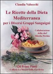 Le ricette della dieta mediterranea per i diversi gruppi sanguigni. 120 primi piatti