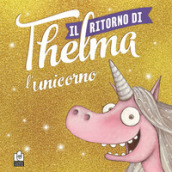 Il ritorno di Thelma l unicorno. Ediz. a colori