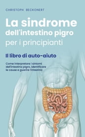 La sindrome dell intestino pigro per i principianti - Il libro di auto-aiuto - Come interpretare i sintomi dell intestino pigro, identificare le cause e guarire l intestino