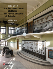 La sottostazione elettrica del Porto Vecchio di Trieste (1913-2013)