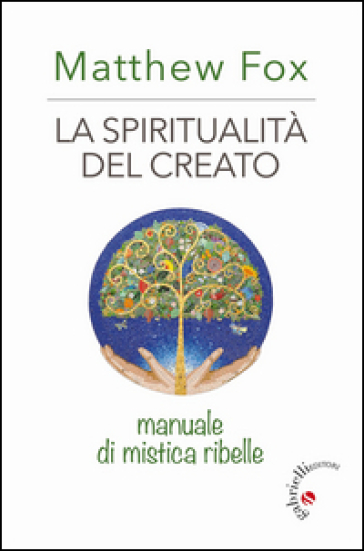 La spiritualità del creato. Manuale di mistica ribelle