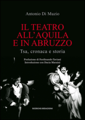 Il teatro all Aquila e in Abruzzo. Tsa, cronaca e storia