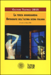 La terza avanguardia. Ortografie dell ultima scena italiana. Culture teatrali 2015
