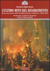 L ultimo mito del Risorgimento. Storia senza retorica della Repubblica romana (9 febbraio - 4 luglio 1849)