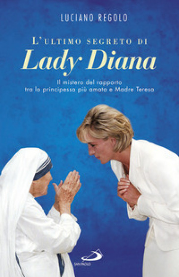 L'ultimo segreto di lady Diana. Il mistero del rapporto tra la principessa più amata e Madre Teresa