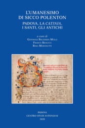 L umanesimo di Sicco Polenton. Padova, la «Catinia», i santi, gli antichi. Atti delle Giornate internazionali di studio