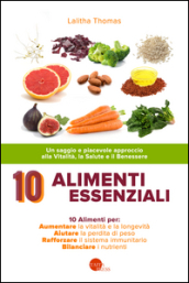10 alimenti essenziali. Un saggio e piacevole approccio alla vitalità, la salute e il benessere