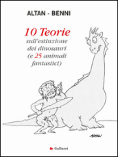 10 teorie sull estinzione dei dinosauri (e 25 animali fantastici). Ediz. illustrata