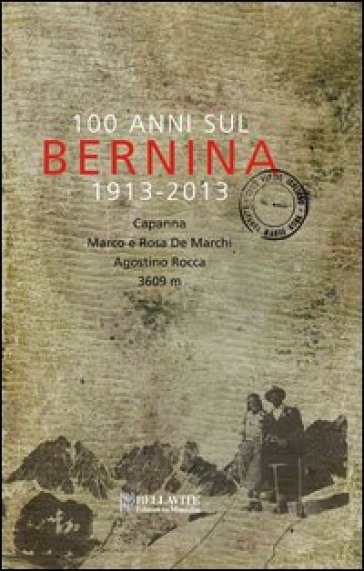 100 anni sul Bernina 1913-2013. Capanna Marco e Rosa De Marchi, Agostino Rocca 3609 m.