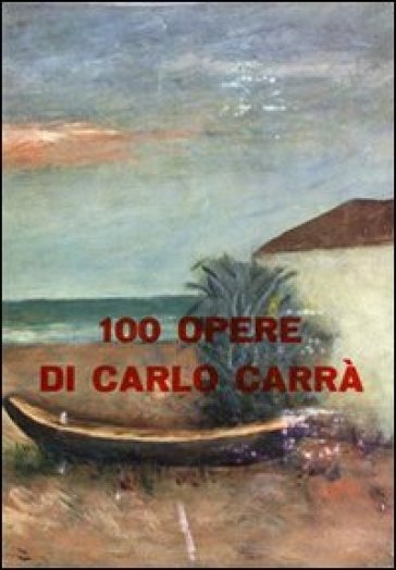 100 opere di Carlo Carrà. Ediz. illustrata