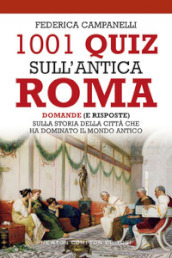 1001 quiz sull antica Roma. Domande (e risposte) sulla storia della città che ha dominato il mondo antico