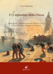 L 11 settembre della Chiesa intrighi, brogli e crimini per l annessione di Umbria e Marche. L assedio di Ancona e la battaglia di Castelfidardo