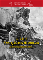 1915-1916 Kaiserjager in Marmolada. La prima difesa della regina delle Dolomiti nelle memorie dell alpin-referent Fritz Malcher