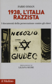 1938, l Italia razzista. I documenti della persecuzione contro gli ebrei