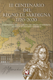 3° centenario del Regno di Sardegna 1720-2020. L assunzione della Corona del Regno di Sardegna da parte di Vittorio Amedeo II