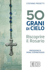 50 grani di cielo. Riscoprire il Rosario