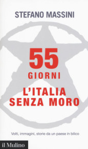 55 giorni. L Italia senza Moro. Volti, immagini, storie da un paese in bilico