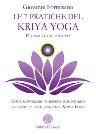 Le 7 pratiche del Kriya Yoga. Per una salute perfetta. Come rafforzare il sistema immunitario secondo la tradizione del Kriya Yoga