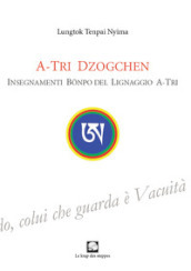 A-Tri Dzogchen. Insegnamenti Bonpo del lignaggio A-Tri