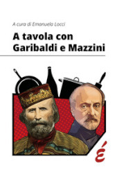 A tavola con Garibaldi e Mazzini