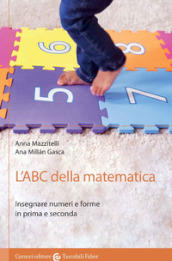 L ABC della matematica. Insegnare numeri e forme in prima e seconda