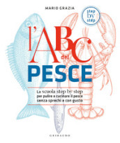 L ABC del pesce. La scuola step by step per pulire e cucinare il pesce senza sprechi e con gusto