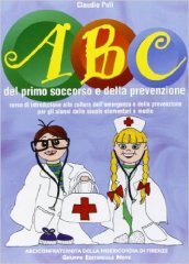 ABC del primo soccorso e della prevenzione. Corso di introduzione alla cultura dell emergenza e della prevenzione per gli alunni delle scuole elementari e medie