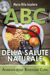 ABC della salute naturale. Alimentazione benessere cura