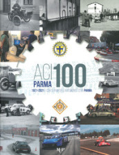ACI Parma 100. 1921-2021 cento anni dell Automobile Club Parma