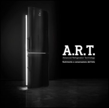 A.R.T. Advanced refrigeration technology. Nutrimento e conservazione dell'arte. Ediz. multilingue