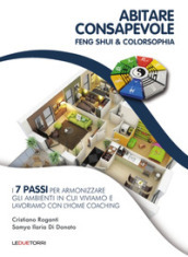 Abitare consapevole. Feng shui & colorsophia. I 7 passi per armonizzare gli ambienti in cui viviamo e lavoriamo con l home coaching