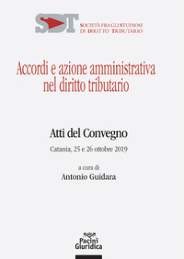 Accordi e azione amministrativa nel diritto tributario. Atti del Convegno (Catania, 25-26 ottobre 2019)