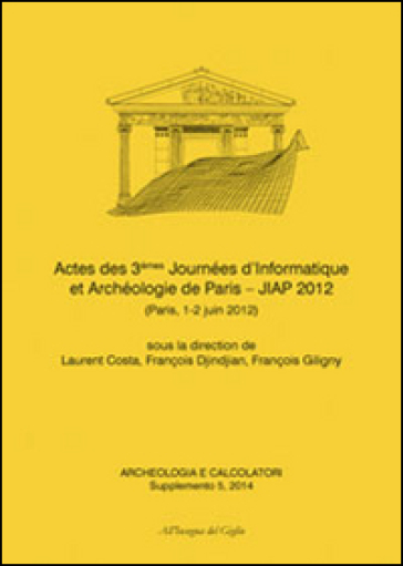 Acheologia e calcolatori (2014). Supplemento. 5: Actes des 3èmes Journées d'informatique et archéologie de Paris. JIAP 2 (Parigi, 1-2 giugno 2012)