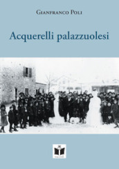 Acquerelli palazzuolesi. Persone e storie della Romagna Toscana