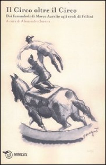 Acrobata. Quaderno di studi sulle arti circensi (L'). Vol. 2: Il circo oltre il circo. Dai funamboli di Marco Aurelio agli eredi di Fellini.