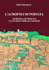 L Acropoli di Perugia. Architettura nel Medio Evo verso il rinnovo della sua Cattedrale