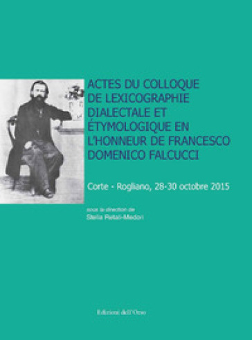 Actes du Colloque de lexicographie dialectale et étymologique en l'honneur de Francesco Domenico Falcucci (Corte-Rogliano, 28-30 octobre 2015). Ediz. critica