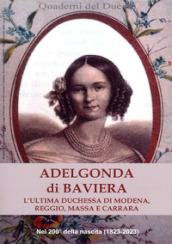 Adelgonda di Baviera. L ultima duchessa di Modena, Reggio, Massa e Carrara