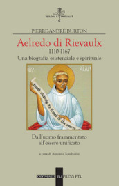 Aelredo di Rievalux 1110-1167. Una biografia esistenziale e spirituale. Dall uomo frammentato all essere unificato