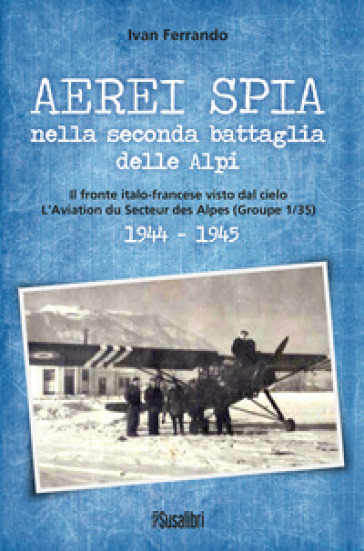 Aerei spia nella seconda battaglia delle Alpi. Il fronte italo-francese visto dal cielo. L'Aviation du Secteur des Alpes (Groupe 1/35) 1944-1945