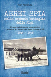 Aerei spia nella seconda battaglia delle Alpi. Il fronte italo-francese visto dal cielo. L Aviation du Secteur des Alpes (Groupe 1/35) 1944-1945