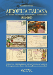 Aerofilia Italiana 1884-1920. Dai pionieri dell aviazione agli «Assi» della grande guerra
